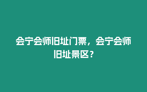 會寧會師舊址門票，會寧會師舊址景區？