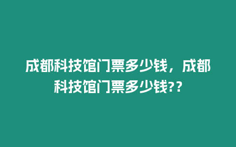 成都科技館門票多少錢，成都科技館門票多少錢?？