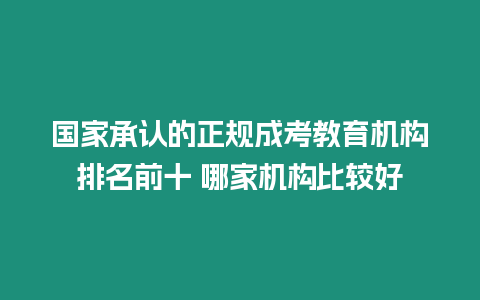 國(guó)家承認(rèn)的正規(guī)成考教育機(jī)構(gòu)排名前十 哪家機(jī)構(gòu)比較好