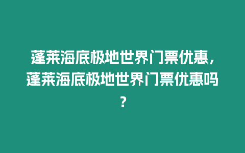 蓬萊海底極地世界門票優惠，蓬萊海底極地世界門票優惠嗎？