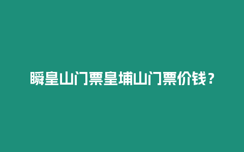 瞬皇山門票皇埔山門票價錢？