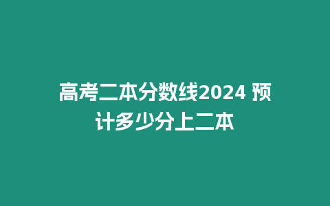 高考二本分數線2024 預計多少分上二本