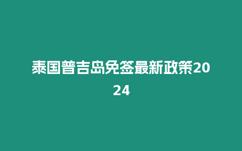 泰國普吉島免簽最新政策2024