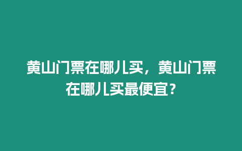 黃山門票在哪兒買，黃山門票在哪兒買最便宜？