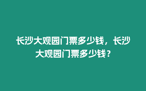 長沙大觀園門票多少錢，長沙大觀園門票多少錢？