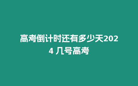 高考倒計(jì)時(shí)還有多少天2024 幾號(hào)高考