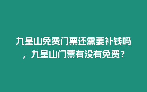 九皇山免費門票還需要補錢嗎，九皇山門票有沒有免費？