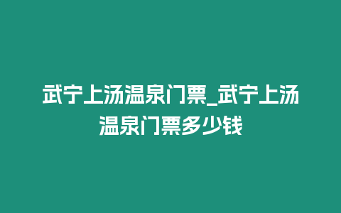 武寧上湯溫泉門票_武寧上湯溫泉門票多少錢