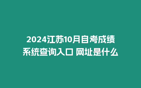 2024江蘇10月自考成績系統查詢入口 網址是什么