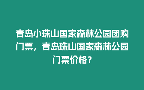 青島小珠山國家森林公園團購門票，青島珠山國家森林公園門票價格？