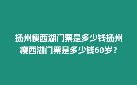 揚(yáng)州瘦西湖門票是多少錢揚(yáng)州瘦西湖門票是多少錢60歲？