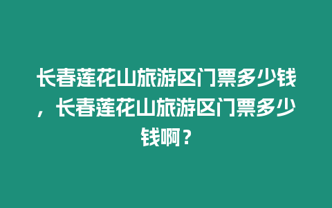 長春蓮花山旅游區(qū)門票多少錢，長春蓮花山旅游區(qū)門票多少錢啊？