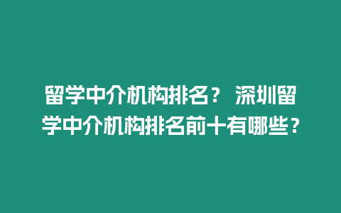 留學中介機構排名？ 深圳留學中介機構排名前十有哪些？