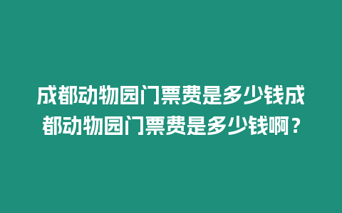 成都動物園門票費是多少錢成都動物園門票費是多少錢啊？