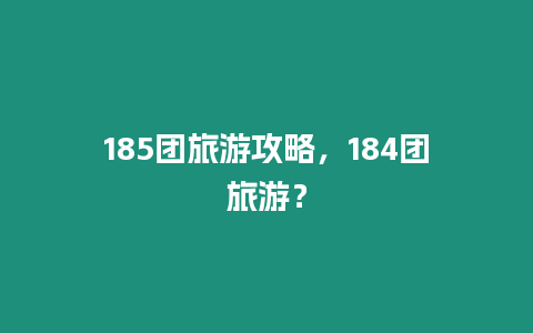 185團旅游攻略，184團旅游？