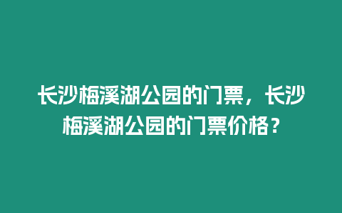 長沙梅溪湖公園的門票，長沙梅溪湖公園的門票價格？