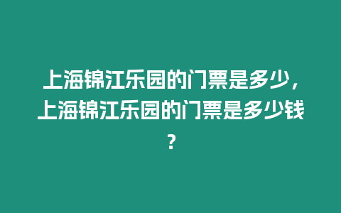 上海錦江樂園的門票是多少，上海錦江樂園的門票是多少錢？