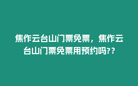 焦作云臺山門票免票，焦作云臺山門票免票用預(yù)約嗎?？