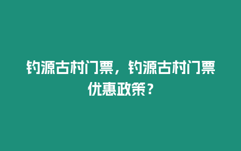 釣源古村門票，釣源古村門票優惠政策？