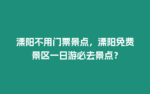 溧陽不用門票景點，溧陽免費景區一日游必去景點？