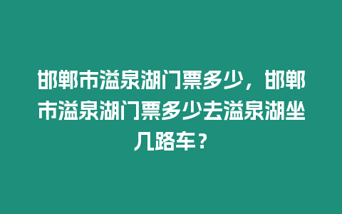 邯鄲市溢泉湖門票多少，邯鄲市溢泉湖門票多少去溢泉湖坐幾路車？