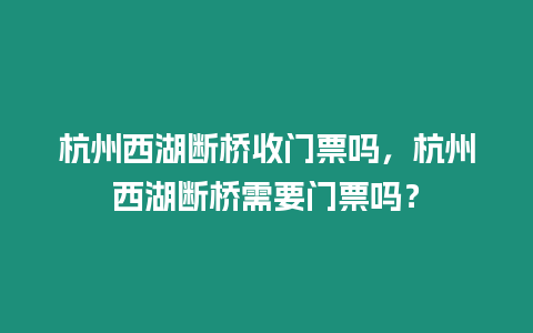 杭州西湖斷橋收門票嗎，杭州西湖斷橋需要門票嗎？