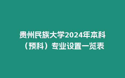 貴州民族大學2024年本科（預科）專業設置一覽表