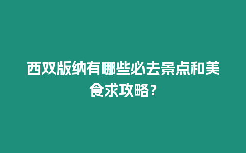 西雙版納有哪些必去景點和美食求攻略？