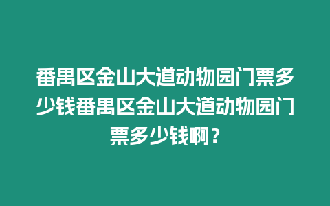 番禺區金山大道動物園門票多少錢番禺區金山大道動物園門票多少錢啊？