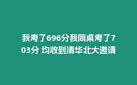 我考了696分我同桌考了703分 均收到清華北大邀請