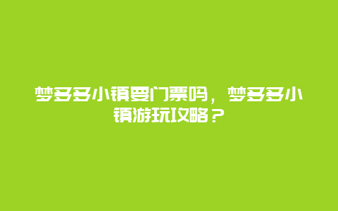 夢多多小鎮要門票嗎，夢多多小鎮游玩攻略？