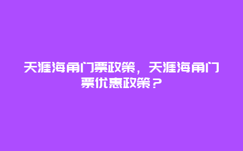 天涯海角門(mén)票政策，天涯海角門(mén)票優(yōu)惠政策？