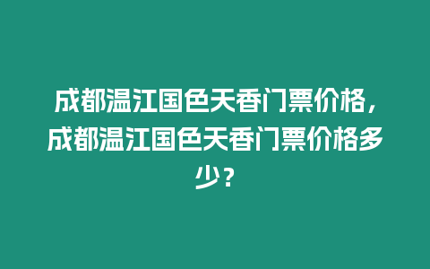 成都溫江國色天香門票價格，成都溫江國色天香門票價格多少？