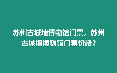 蘇州古城墻博物館門票，蘇州古城墻博物館門票價(jià)格？