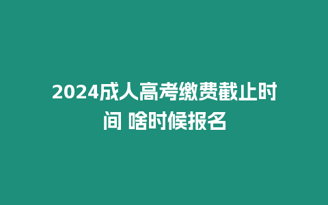 2024成人高考繳費(fèi)截止時(shí)間 啥時(shí)候報(bào)名