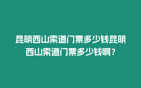 昆明西山索道門票多少錢昆明西山索道門票多少錢啊？