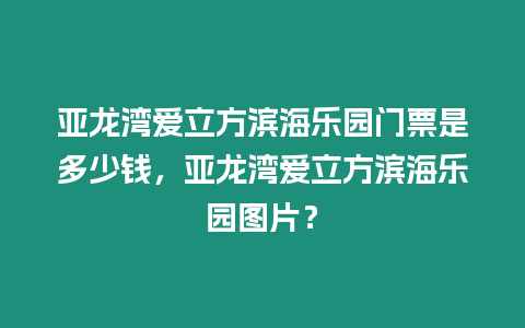 亞龍灣愛立方濱海樂園門票是多少錢，亞龍灣愛立方濱海樂園圖片？