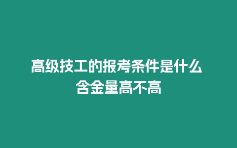 高級技工的報考條件是什么 含金量高不高