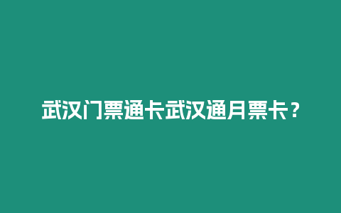 武漢門票通卡武漢通月票卡？