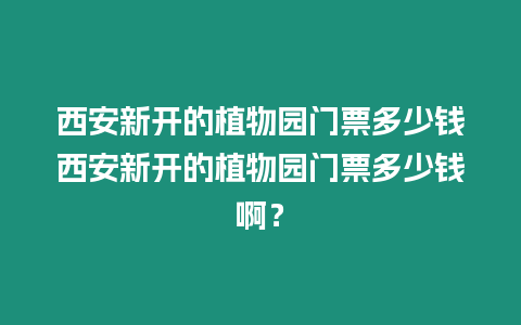 西安新開的植物園門票多少錢西安新開的植物園門票多少錢啊？