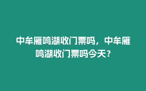 中牟雁鳴湖收門票嗎，中牟雁鳴湖收門票嗎今天？