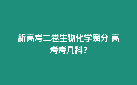 新高考二卷生物化學(xué)賦分 高考考幾科？