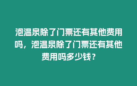 泡溫泉除了門(mén)票還有其他費(fèi)用嗎，泡溫泉除了門(mén)票還有其他費(fèi)用嗎多少錢(qián)？