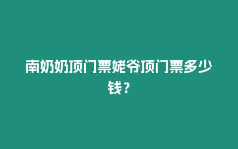 南奶奶頂門票姥爺頂門票多少錢？