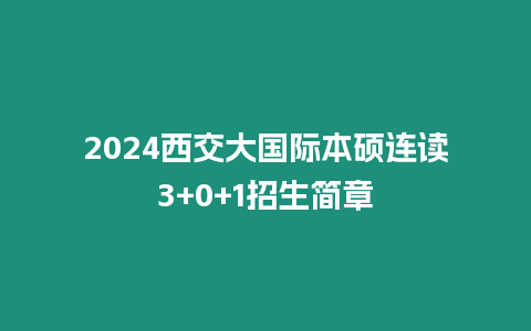 2024西交大國際本碩連讀3+0+1招生簡章