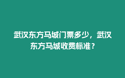 武漢東方馬城門票多少，武漢東方馬城收費標準？