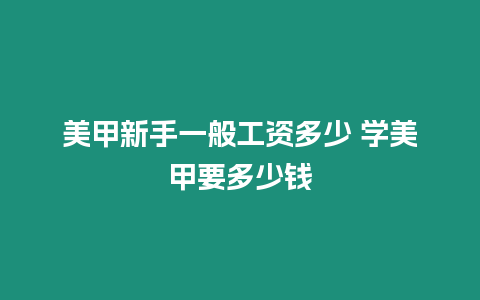 美甲新手一般工資多少 學美甲要多少錢