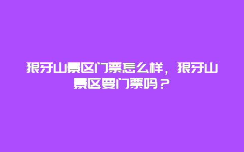 狼牙山景區門票怎么樣，狼牙山景區要門票嗎？