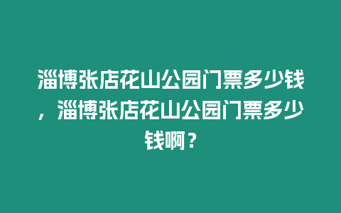 淄博張店花山公園門票多少錢，淄博張店花山公園門票多少錢啊？