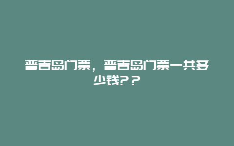 普吉島門票，普吉島門票一共多少錢?？